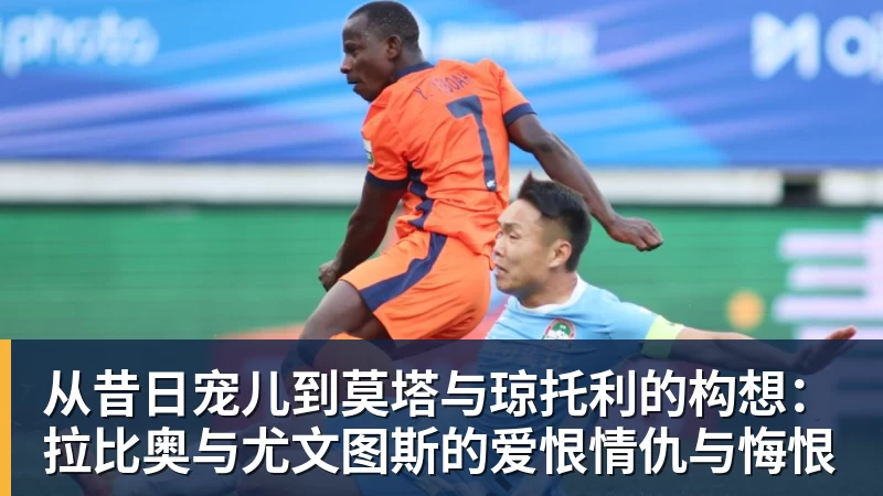 从昔日宠儿到莫塔与琼托利的构想：拉比奥与尤文图斯的爱恨情仇与悔恨