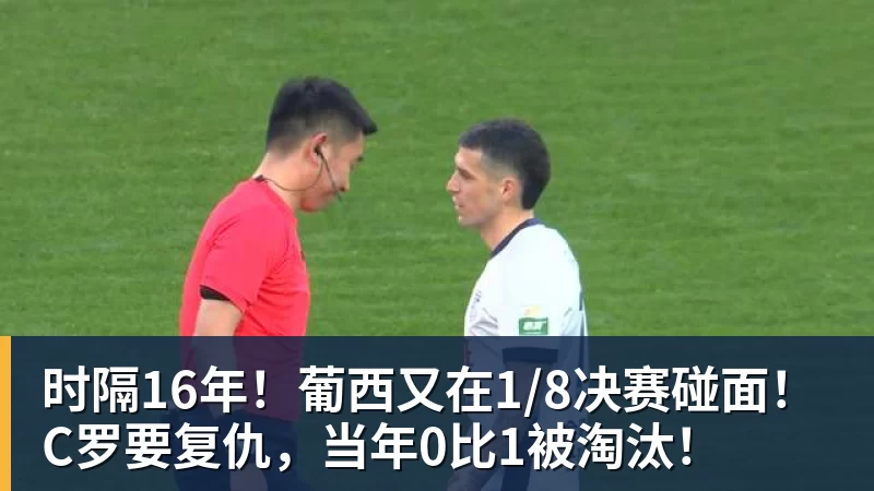 时隔16年！葡西又在1/8决赛碰面！C罗要复仇，当年0比1被淘汰！