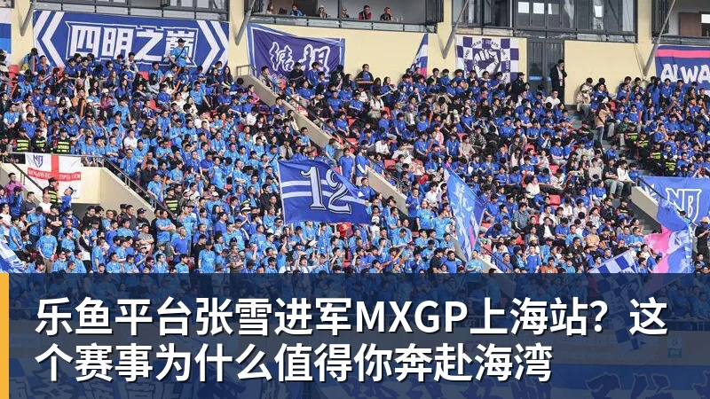 乐鱼平台张雪进军MXGP上海站？这个赛事为什么值得你奔赴海湾