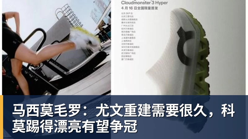 马西莫毛罗:尤文重建需要很久,科莫踢得漂亮有望争冠