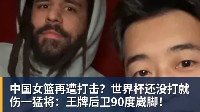 中国女篮再遭打击?世界杯还没打就伤一猛将:王牌后卫90度崴脚!