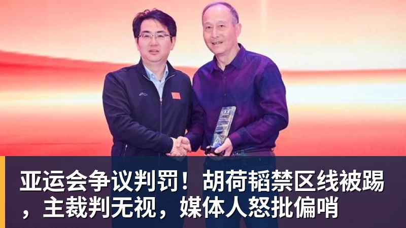 亚运会争议判罚！胡荷韬禁区线被踢，主裁判无视，媒体人怒批偏哨