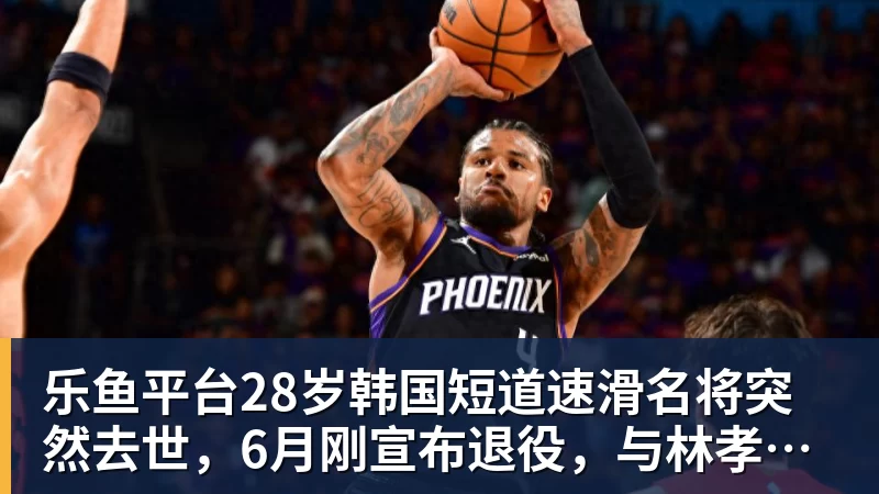 乐鱼平台28岁韩国短道速滑名将突然去世,6月刚宣布退役,与林孝埈是好友