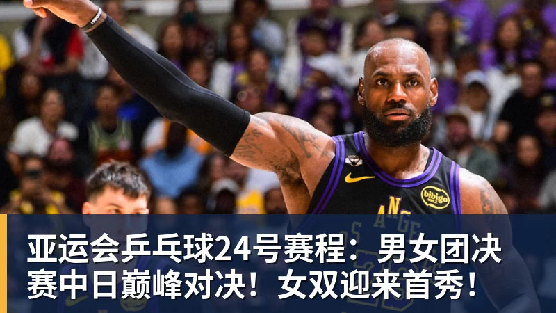 乐鱼平台亚运会乒乓球24号赛程：男女团决赛中日巅峰对决！女双迎来首秀！