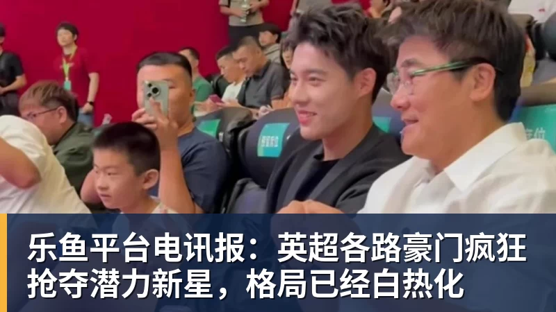 乐鱼平台电讯报：英超各路豪门疯狂抢夺潜力新星，格局已经白热化