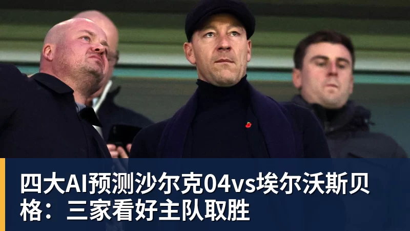 乐鱼平台四大AI预测沙尔克04vs埃尔沃斯贝格：三家看好主队取胜