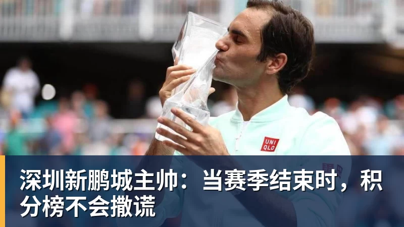 乐鱼平台深圳新鹏城主帅:当赛季结束时,积分榜不会撒谎