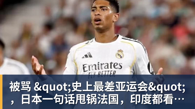 乐鱼平台被骂 "史上最差亚运会",日本一句话甩锅法国,印度都看不下去了