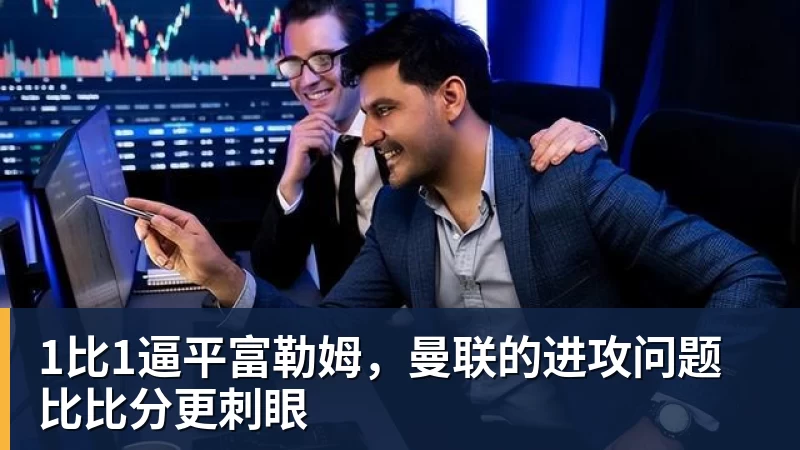 1比1逼平富勒姆,曼联的进攻问题比比分更刺眼