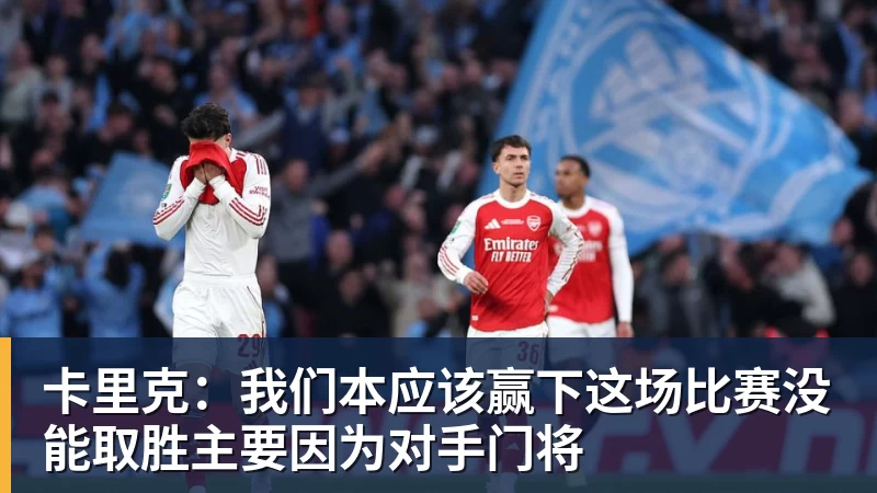 卡里克：我们本应该赢下这场比赛没能取胜主要因为对手门将