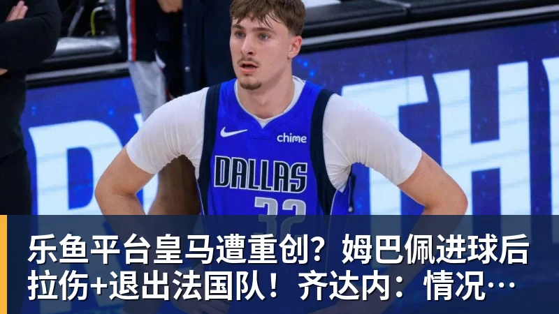 乐鱼平台皇马遭重创？姆巴佩进球后拉伤+退出法国队！齐达内：情况不太好