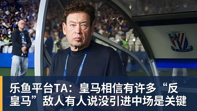 乐鱼平台TA：皇马相信有许多“反皇马”敌人有人说没引进中场是关键