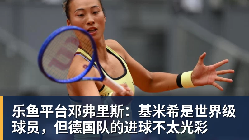 乐鱼平台邓弗里斯:基米希是世界级球员,但德国队的进球不太光彩