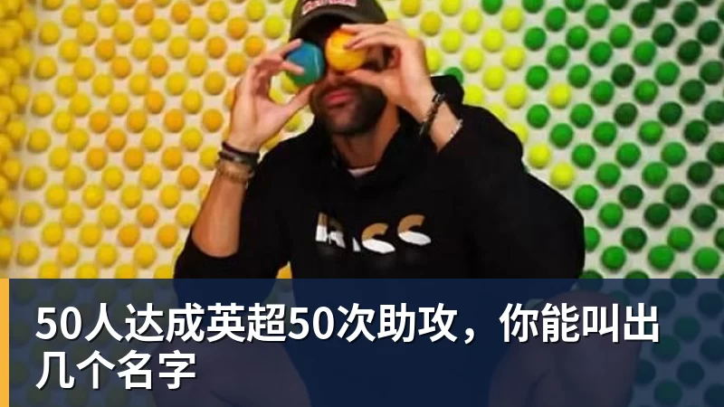 50人达成英超50次助攻，你能叫出几个名字