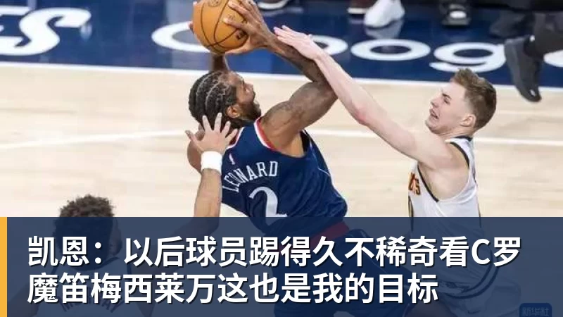 凯恩：以后球员踢得久不稀奇看C罗魔笛梅西莱万这也是我的目标