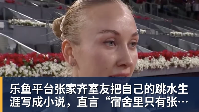 乐鱼平台张家齐室友把自己的跳水生涯写成小说，直言“宿舍里只有张家齐不欺负自己”