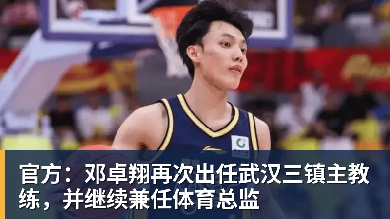 乐鱼平台官方：邓卓翔再次出任武汉三镇主教练，并继续兼任体育总监