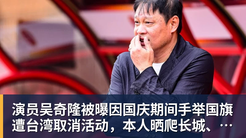 演员吴奇隆被曝因国庆期间手举国旗遭台湾取消活动,本人晒爬长城、游览北京天坛视频,坚持称“我们国家”“不赚钱也是这个立场”