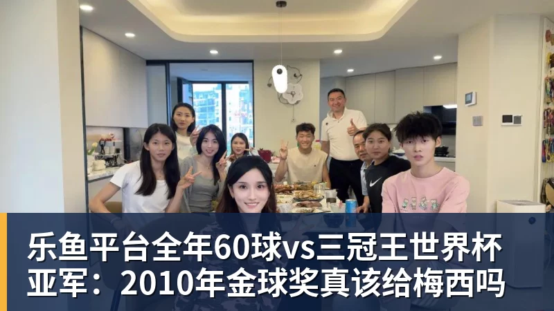 乐鱼平台全年60球vs三冠王世界杯亚军：2010年金球奖真该给梅西吗