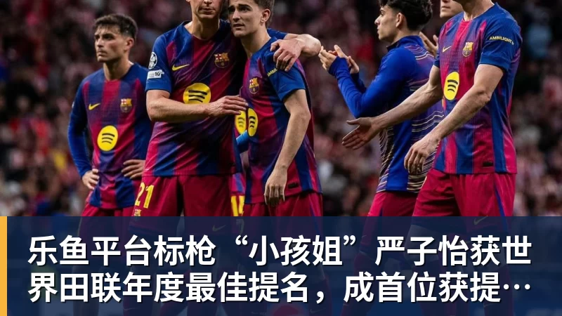 乐鱼平台标枪“小孩姐”严子怡获世界田联年度最佳提名,成首位获提名中国女子田径选手