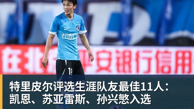 乐鱼平台特里皮尔评选生涯队友最佳11人:凯恩、苏亚雷斯、孙兴慜入选