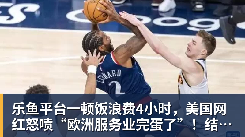 乐鱼平台一顿饭浪费4小时,美国网红怒喷“欧洲服务业完蛋了”!结果却被怼到沉默?
