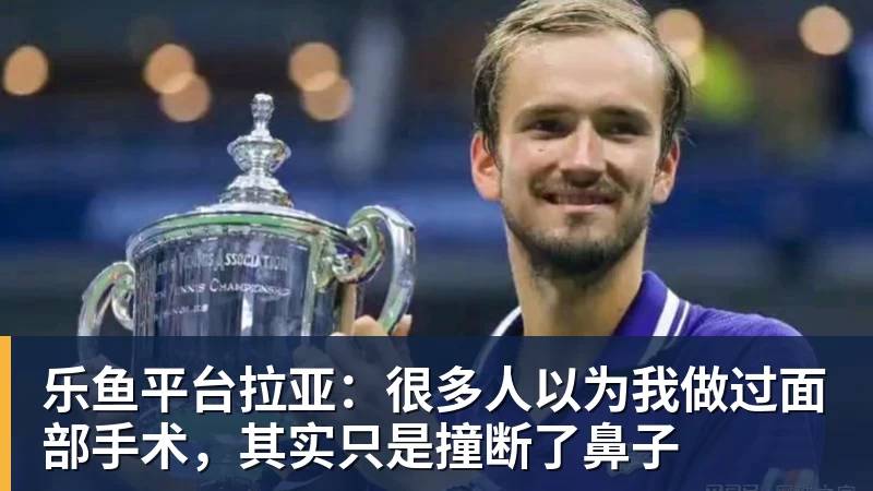 乐鱼平台拉亚：很多人以为我做过面部手术，其实只是撞断了鼻子