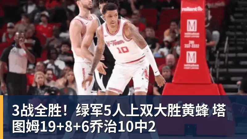 3战全胜!绿军5人上双大胜黄蜂 塔图姆19+8+6乔治10中2