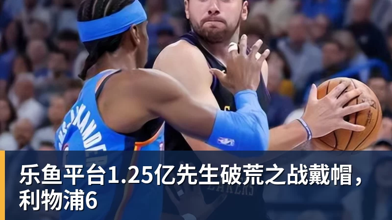 乐鱼平台1.25亿先生破荒之战戴帽,利物浦6