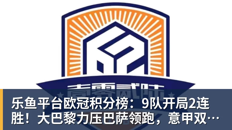 乐鱼平台欧冠积分榜：9队开局2连胜！大巴黎力压巴萨领跑，意甲双雄2连败