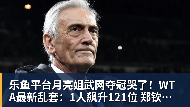 乐鱼平台月亮姐武网夺冠哭了!WTA最新乱套:1人飙升121位 郑钦文保持不变