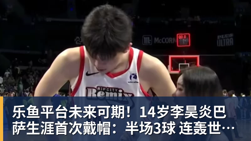 乐鱼平台未来可期!14岁李昊炎巴萨生涯首次戴帽:半场3球 连轰世界波