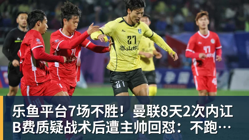 乐鱼平台7场不胜!曼联8天2次内讧 B费质疑战术后遭主帅回怼:不跑动别想赢