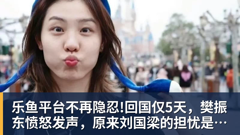 乐鱼平台不再隐忍!回国仅5天，樊振东愤怒发声，原来刘国梁的担忧是真的