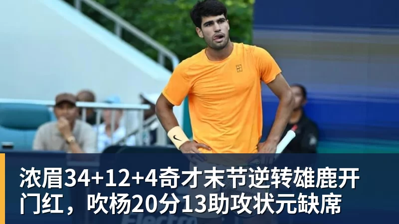 浓眉34+12+4奇才末节逆转雄鹿开门红,吹杨20分13助攻状元缺席