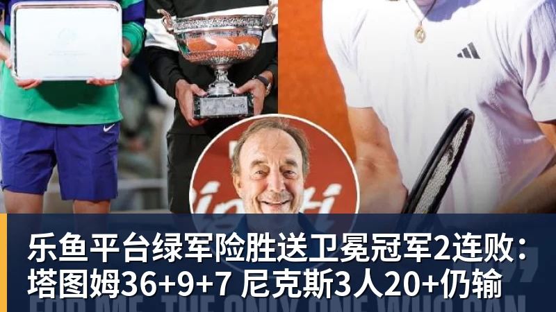 乐鱼平台绿军险胜送卫冕冠军2连败:塔图姆36+9+7 尼克斯3人20+仍输