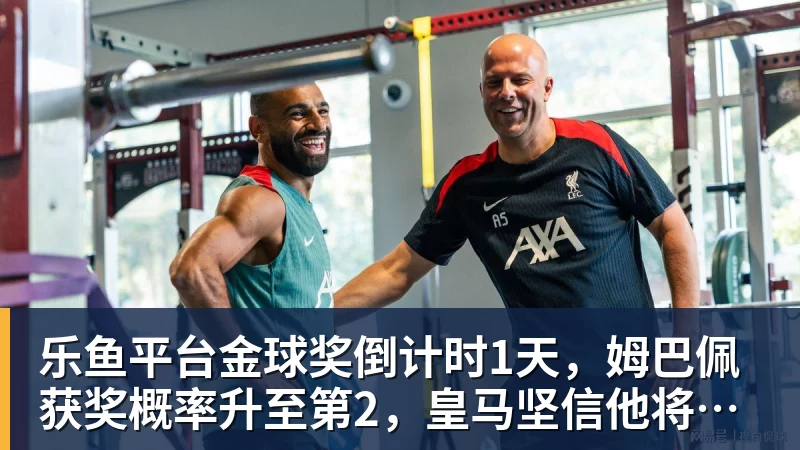 乐鱼平台金球奖倒计时1天，姆巴佩获奖概率升至第2，皇马坚信他将笑到最后