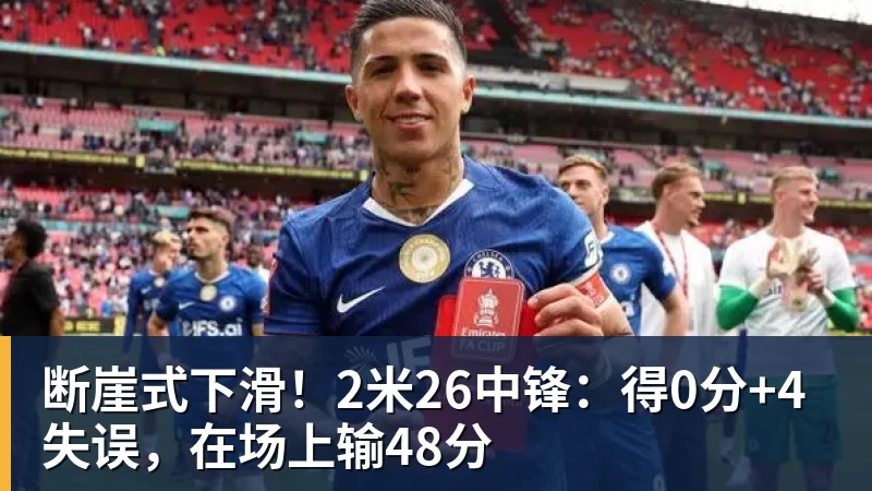 断崖式下滑！2米26中锋：得0分+4失误，在场上输48分