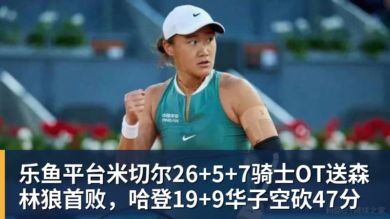 乐鱼平台米切尔26+5+7骑士OT送森林狼首败，哈登19+9华子空砍47分